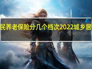 2022年城乡居民养老保险分几个档次　2022城乡居民养老保险缴费标准