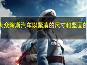 2022年大众陶斯汽车以紧凑的尺寸和坚固的造型展示自己