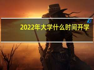 2022年大学什么时间开学（大学什么时间开学）