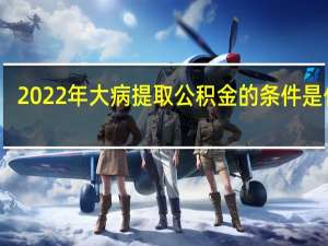 2022年大病提取公积金的条件是什么