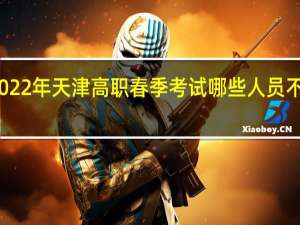 2022年天津高职春季考试哪些人员不可报考？