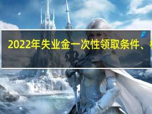 2022年失业金一次性领取条件、材料
