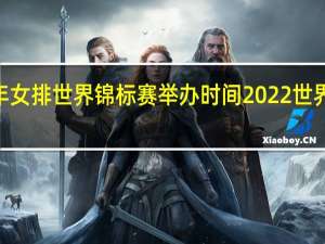 2022年女排世界锦标赛举办时间 2022世界女排大奖赛