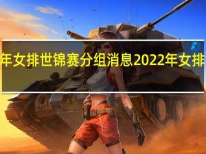 2022年女排世锦赛分组消息 2022年女排世锦赛分组