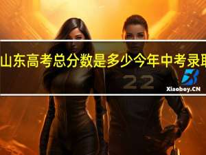 2022年山东高考总分数是多少 今年中考录取分数线2022