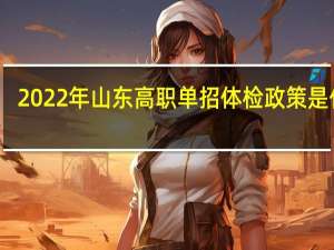 2022年山东高职单招体检政策是什么？
