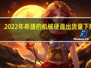 2022年希捷的机械硬盘出货量下降43.7%