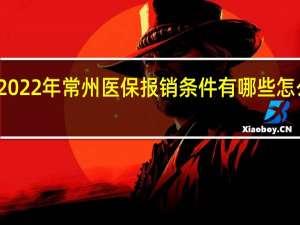 2022年常州医保报销条件有哪些　怎么报销