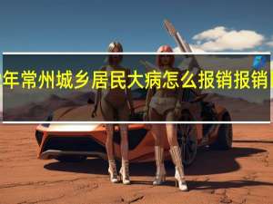 2022年常州城乡居民大病怎么报销　报销比例是多少