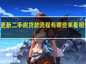 2022年年7月14日更新 二手房贷款流程有哪些 来看相关流程具体内容详细介绍