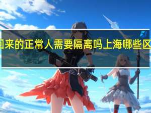 2022年年7月14日更新 从上海回来的正常人需要隔离吗 上海哪些区返乡不用隔离14天具体内容详细介绍