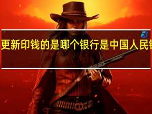 2022年年7月14日更新 印钱的是哪个银行 是中国人民银行吗具体内容详细介绍