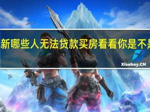 2022年年7月14日更新 哪些人无法贷款买房 看看你是不是这类人具体内容详细介绍