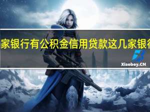 2022年年7月14日更新 哪家银行有公积金信用贷款 这几家银行都可以申请具体内容详细介绍