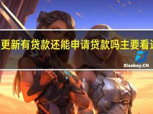 2022年年7月14日更新 有贷款还能申请贷款吗 主要看这几点具体内容详细介绍