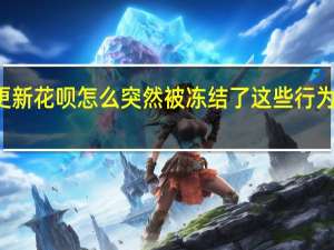 2022年年7月14日更新 花呗怎么突然被冻结了 这些行为造成的具体内容详细介绍