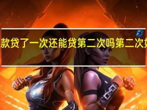 2022年年7月14日更新 贷款贷了一次还能贷第二次吗 第二次如何申请成功具体内容详细介绍