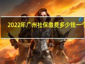 2022年广州社保缴费多少钱一个月，广州社保费用如何计算