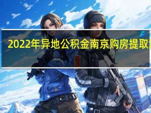 2022年异地公积金南京购房提取流程+办理期限