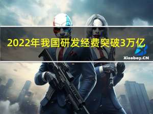 2022年我国研发经费突破3万亿