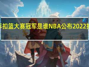 2022年扣篮大赛冠军是谁 NBA公布2022扣篮大赛名单