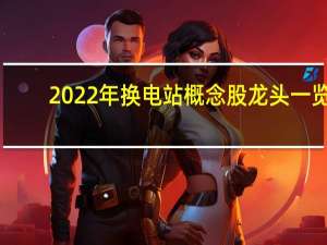 2022年换电站概念股龙头一览，换电站概念股有哪些