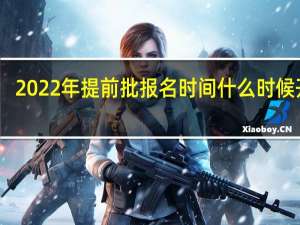 2022年提前批报名时间什么时候开始