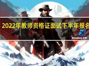 2022年教师资格证面试下半年报名时间