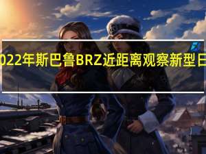 2022年斯巴鲁BRZ近距离观察新型日本跑车