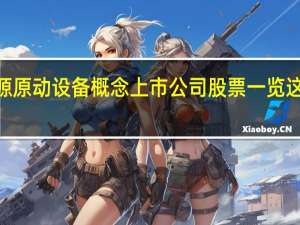 2022年新能源原动设备概念上市公司股票一览 这些股票值得收藏吗