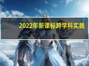 2022年 新課標(biāo) 跨學(xué)科實(shí)踐（學(xué)科實(shí)踐）