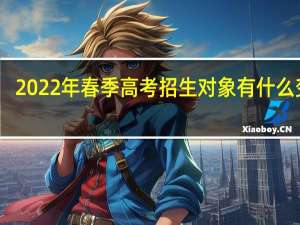 2022年春季高考招生对象有什么变化？