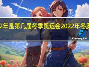 2022年是第几届冬季奥运会 2022年冬奥会主题曲