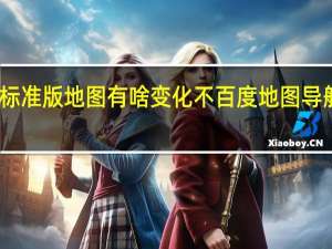 2022年标准版地图有啥变化不 百度地图导航2022最新版