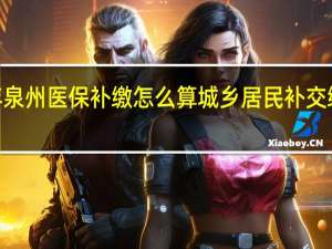 2022年泉州医保补缴怎么算　城乡居民补交缴费标准介绍