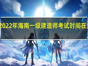 2022年海南一级建造师考试时间在几月份