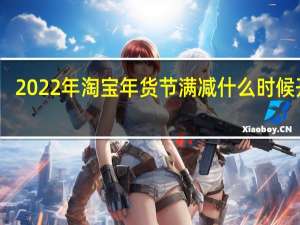 2022年淘宝年货节满减什么时候开始-2022年货节时间安排介绍