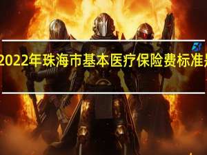 2022年珠海市基本医疗保险费标准是多少
