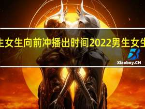 2022年男生女生向前冲播出时间 2022男生女生向前冲报名通道