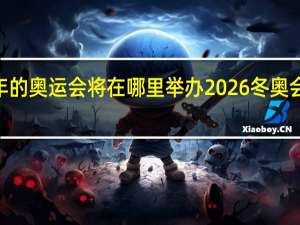 2022年的奥运会将在哪里举办 2026冬奥会在哪里举办