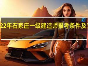 2022年石家庄一级建造师报考条件及专业要求