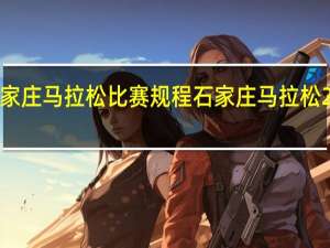 2022年石家庄马拉松比赛规程 石家庄马拉松2023年举办时间
