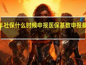 2022年社保什么时候申报　医保基数申报截止时间几号