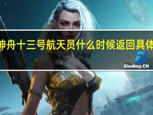 2022年神舟十三号航天员什么时候返回 具体何时回到地球