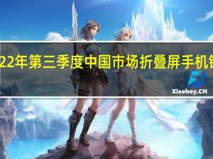 2022年第三季度中国市场折叠屏手机销量达72.3万部