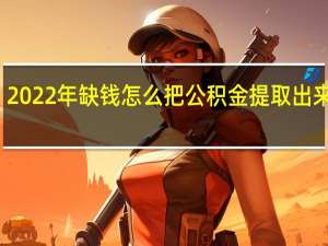 2022年缺钱怎么把公积金提取出来使用