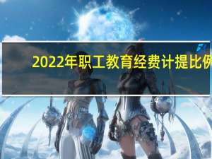 2022年职工教育经费计提比例（职工教育经费计提比例）