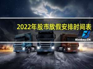 2022年股市放假安排时间表（2022年股市放假安排时间表）