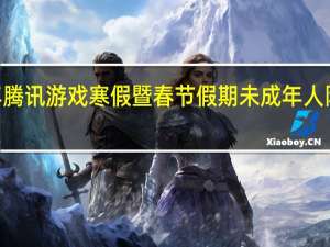 2022年腾讯游戏寒假暨春节假期未成年人限玩时间安排