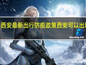2022年西安最新出行防疫政策 西安可以出城吗最新消息